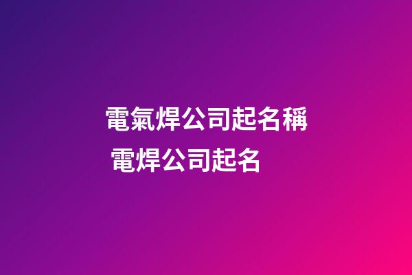電氣焊公司起名稱 電焊公司起名-第1張-公司起名-玄機派